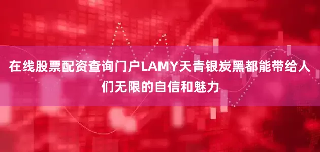 在线股票配资查询门户LAMY天青银炭黑都能带给人们无限的自信和魅力