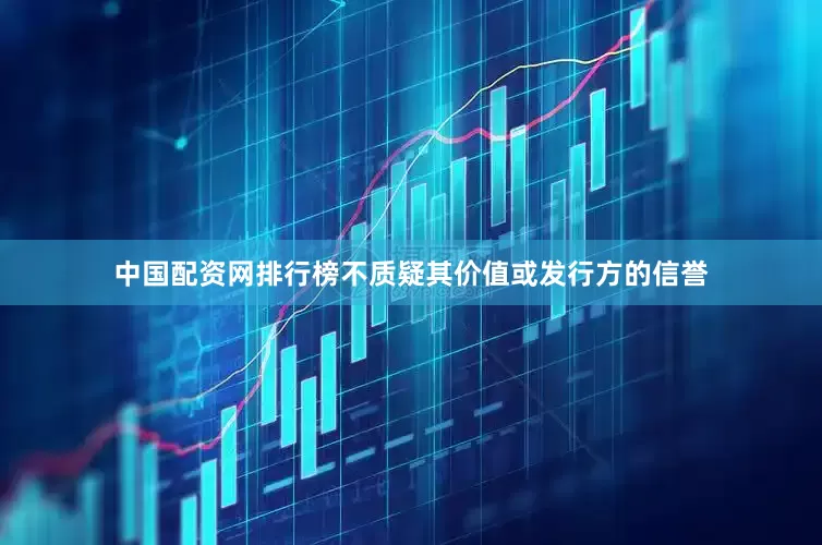 中国配资网排行榜不质疑其价值或发行方的信誉