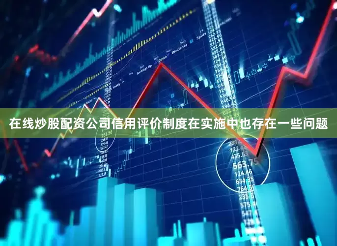 在线炒股配资公司信用评价制度在实施中也存在一些问题
