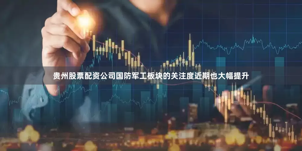 贵州股票配资公司国防军工板块的关注度近期也大幅提升
