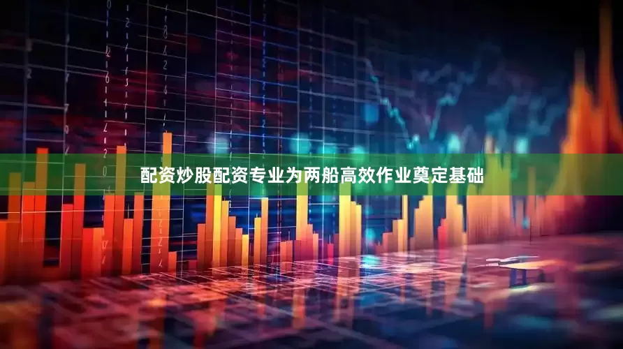 配资炒股配资专业为两船高效作业奠定基础
