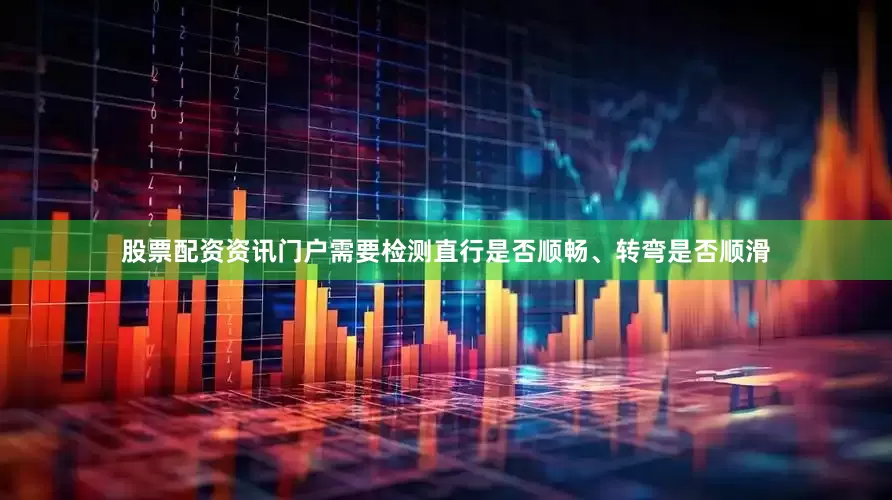 股票配资资讯门户需要检测直行是否顺畅、转弯是否顺滑