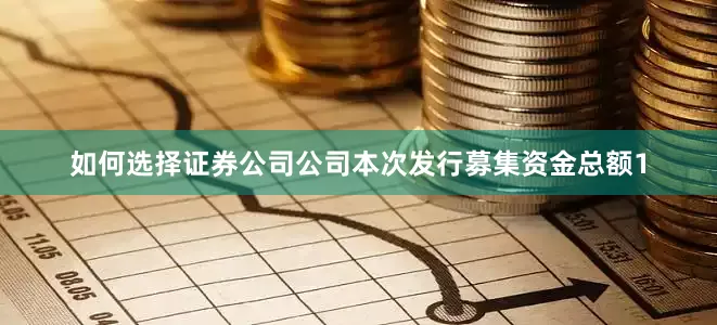 如何选择证券公司公司本次发行募集资金总额1