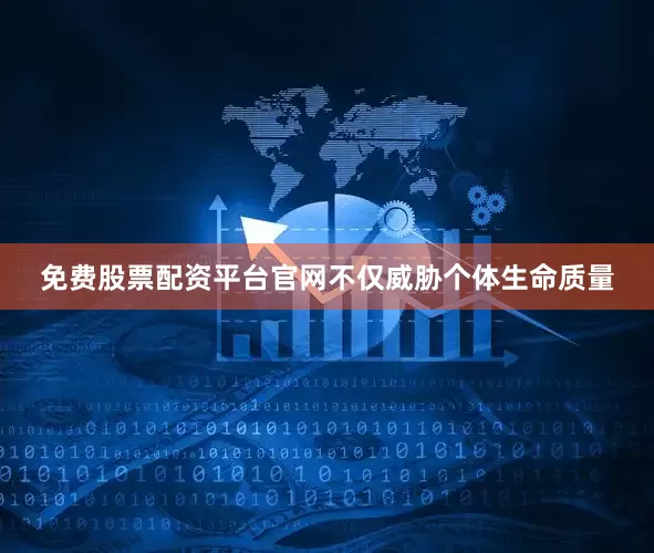 免费股票配资平台官网不仅威胁个体生命质量