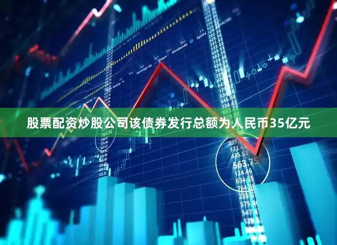 股票配资炒股公司该债券发行总额为人民币35亿元