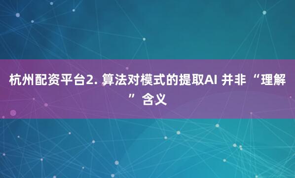 杭州配资平台2. 算法对模式的提取AI 并非 “理解” 含义