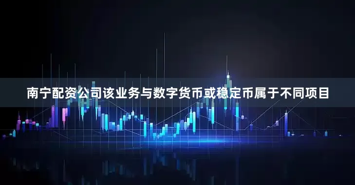 南宁配资公司该业务与数字货币或稳定币属于不同项目