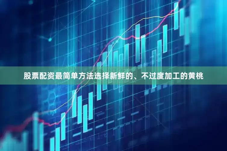 股票配资最简单方法选择新鲜的、不过度加工的黄桃