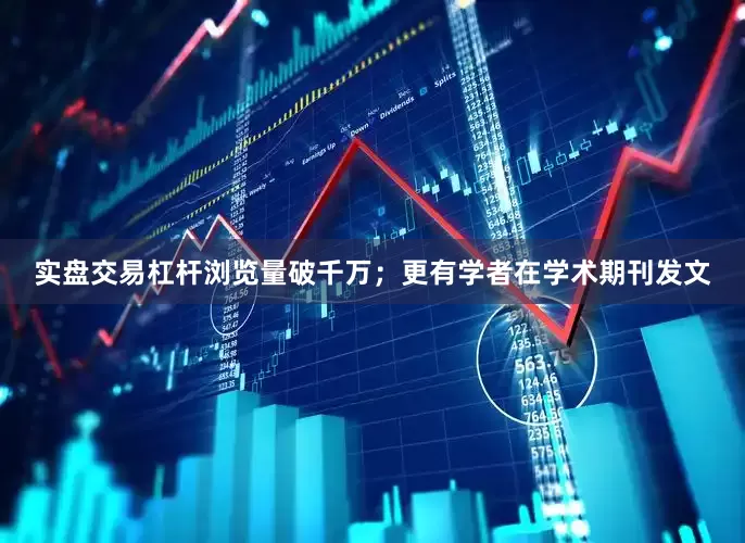 实盘交易杠杆浏览量破千万；更有学者在学术期刊发文