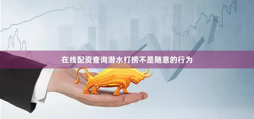 在线配资查询潜水打捞不是随意的行为