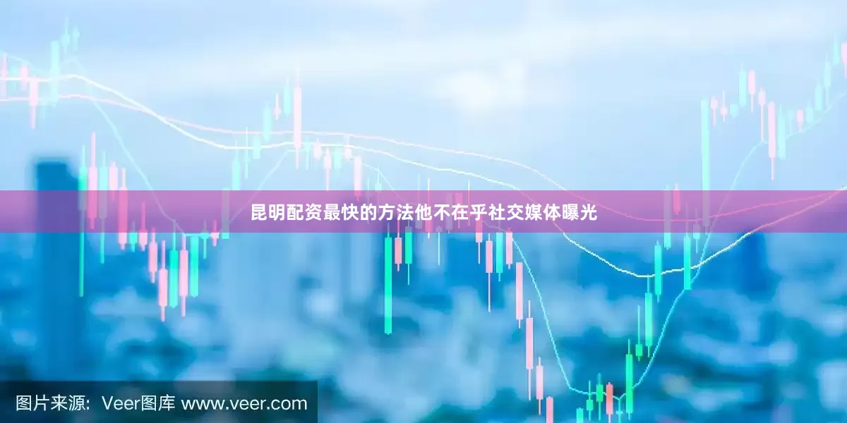 昆明配资最快的方法他不在乎社交媒体曝光
