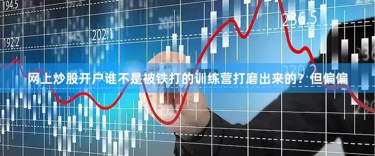 网上炒股开户谁不是被铁打的训练营打磨出来的？但偏偏