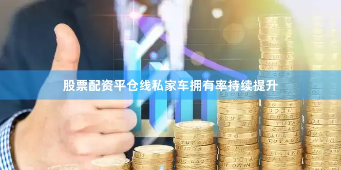 股票配资平仓线私家车拥有率持续提升