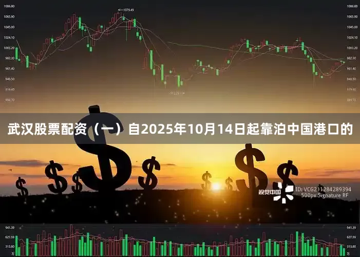 武汉股票配资　　（一）自2025年10月14日起靠泊中国港口的