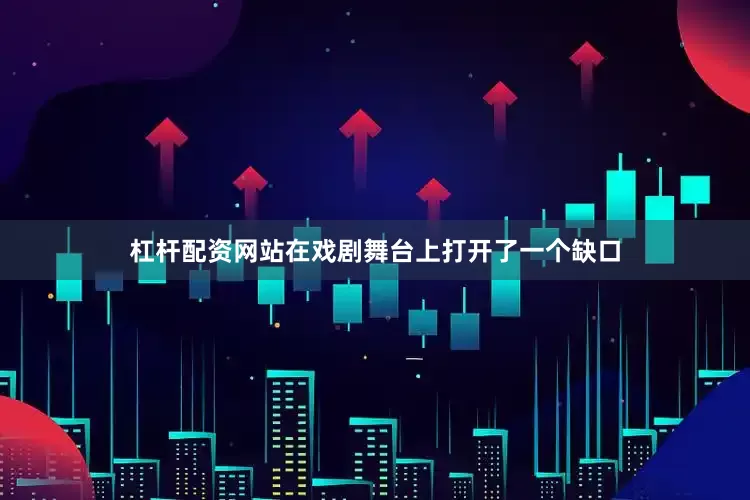 杠杆配资网站在戏剧舞台上打开了一个缺口