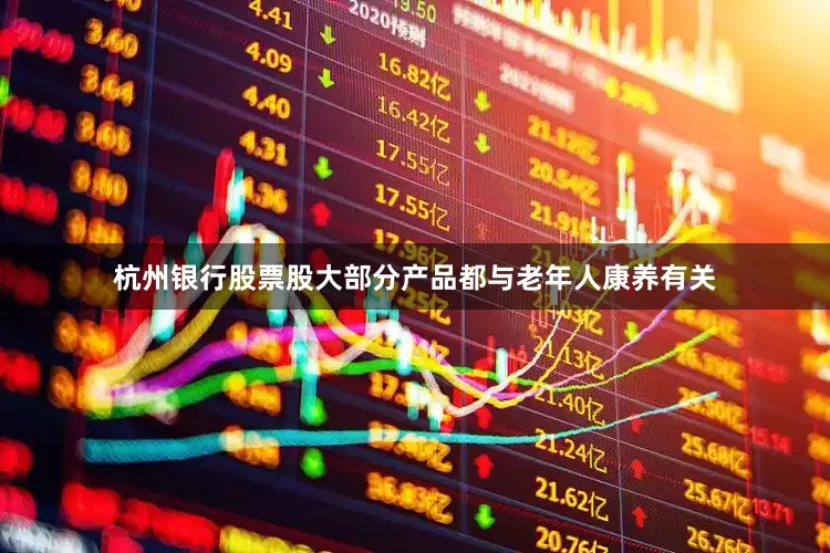 杭州银行股票股大部分产品都与老年人康养有关