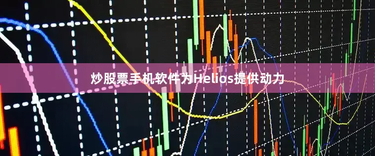 炒股票手机软件为Helios提供动力