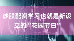 炒股配资学习也就是新设立的“花园节日”
