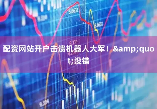 配资网站开户击溃机器人大军！&quot;没错