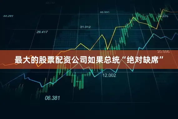 最大的股票配资公司如果总统“绝对缺席”