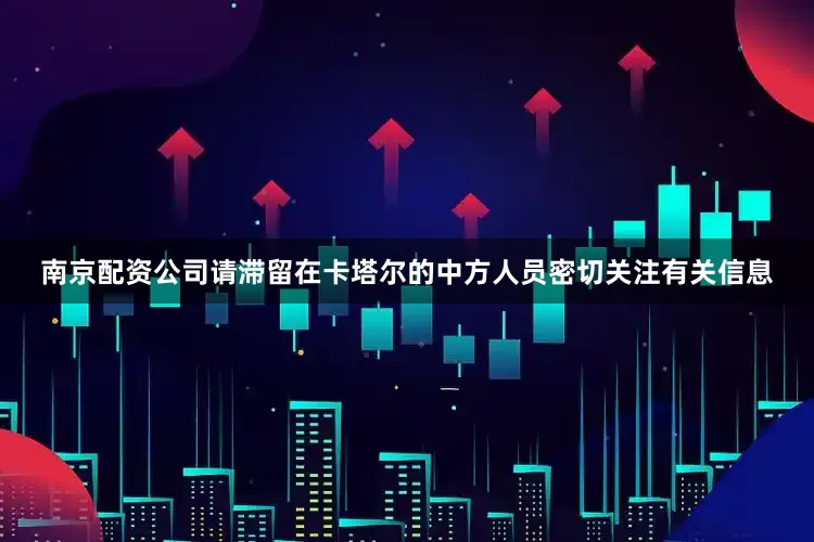 南京配资公司请滞留在卡塔尔的中方人员密切关注有关信息