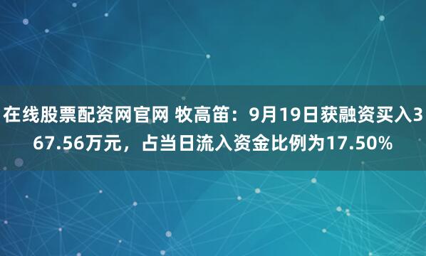 在线股票配资网官网 牧高笛:9月19日获融资买入367.56万元,占当日流入资金比例为17.50%