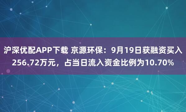 沪深优配APP下载 京源环保:9月19日获融资买入256.72万元,占当日流入资金比例为10.70%