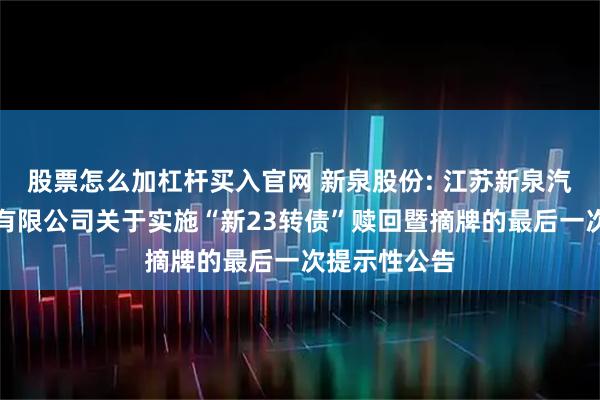 股票怎么加杠杆买入官网 新泉股份: 江苏新泉汽车饰件股份有限公司关于实施“新23转债”赎回暨摘牌的最后一次提示性公告