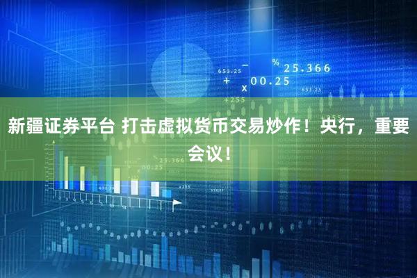 新疆证券平台 打击虚拟货币交易炒作！央行，重要会议！