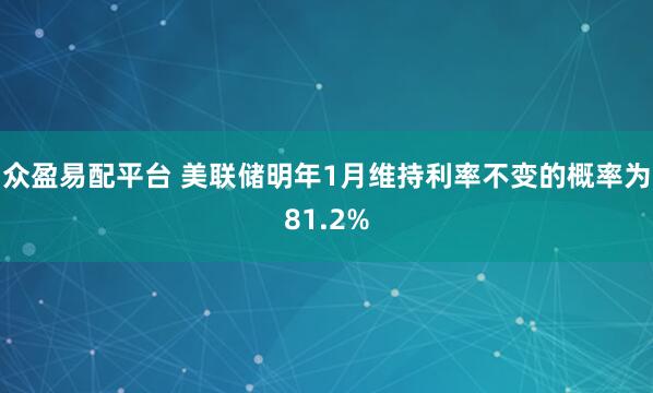众盈易配平台 美联储明年1月维持利率不变的概率为81.2%