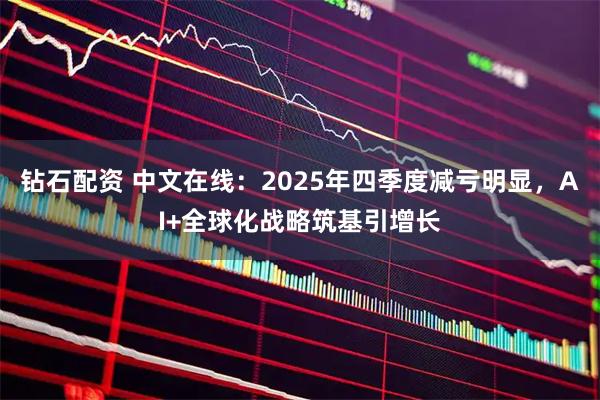 钻石配资 中文在线：2025年四季度减亏明显，AI+全球化战略筑基引增长