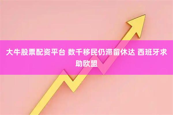 大牛股票配资平台 数千移民仍滞留休达 西班牙求助欧盟